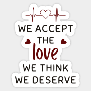 We Accept The Love We Think We Deserve Sticker